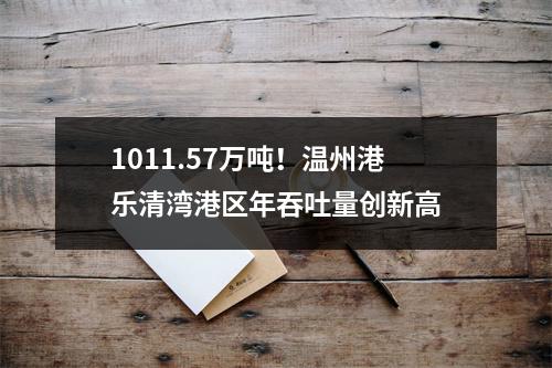1011.57万吨！温州港乐清湾港区年吞吐量创新高
