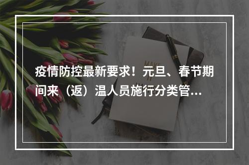 疫情防控最新要求！元旦、春节期间来（返）温人员施行分类管理