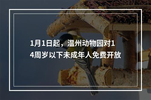 1月1日起，温州动物园对14周岁以下未成年人免费开放