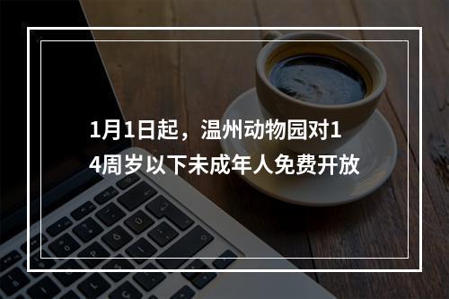 1月1日起，温州动物园对14周岁以下未成年人免费开放