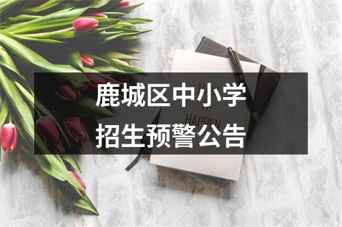 鹿城区中小学招生预警公告