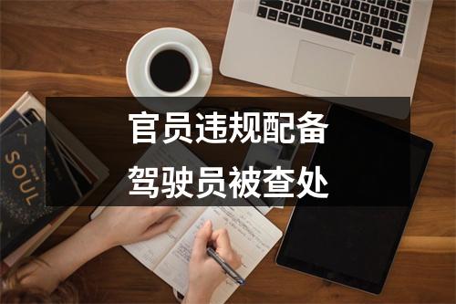 官员违规配备驾驶员被查处