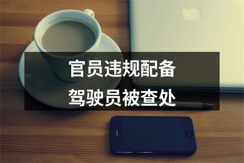 官员违规配备驾驶员被查处