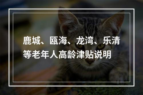 鹿城、瓯海、龙湾、乐清等老年人高龄津贴说明