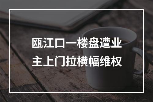 瓯江口一楼盘遭业主上门拉横幅维权