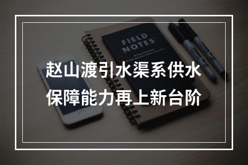 赵山渡引水渠系供水保障能力再上新台阶