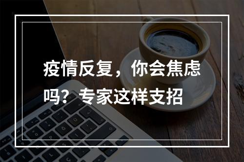 疫情反复，你会焦虑吗？专家这样支招