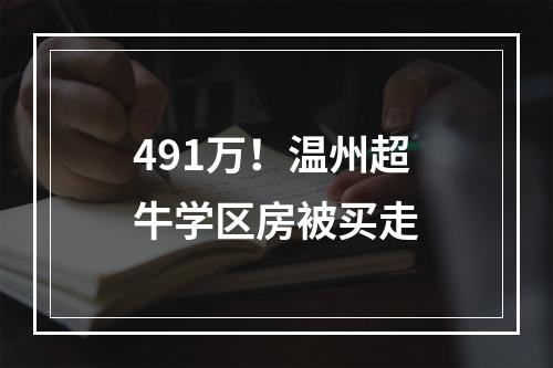491万！温州超牛学区房被买走