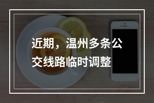 近期，温州多条公交线路临时调整