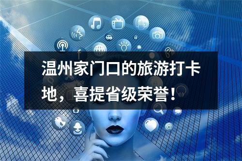 温州家门口的旅游打卡地，喜提省级荣誉！