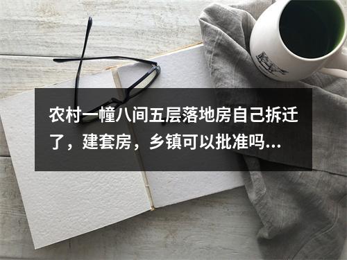 农村一幢八间五层落地房自己拆迁了，建套房，乡镇可以批准吗？