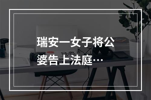 瑞安一女子将公婆告上法庭…