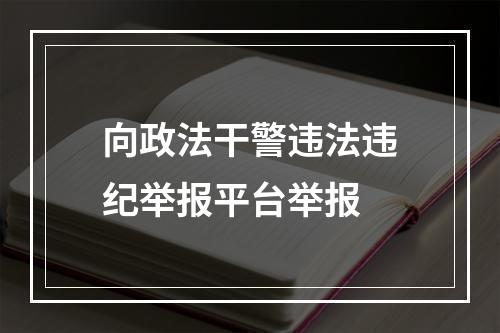 向政法干警违法违纪举报平台举报