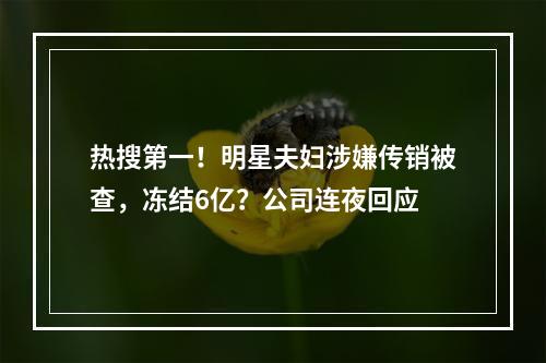 热搜第一！明星夫妇涉嫌传销被查，冻结6亿？公司连夜回应