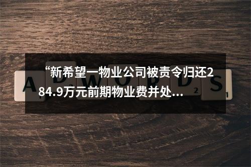 “新希望一物业公司被责令归还284.9万元前期物业费并处罚款10万元”引发关注 你家...