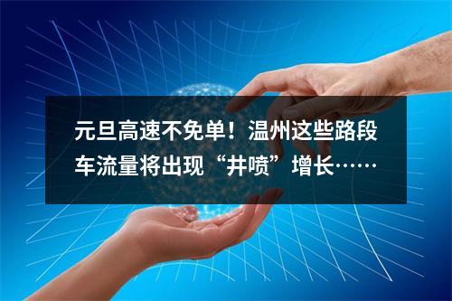 元旦高速不免单！温州这些路段车流量将出现“井喷”增长……