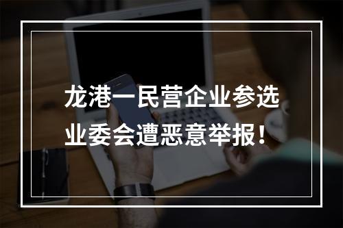 龙港一民营企业参选业委会遭恶意举报！