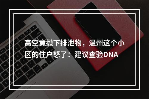 高空竟抛下排泄物，温州这个小区的住户怒了：建议查验DNA