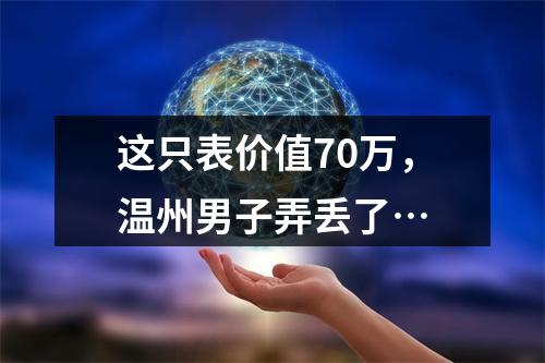这只表价值70万，温州男子弄丢了…