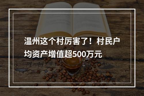 温州这个村厉害了！村民户均资产增值超500万元
