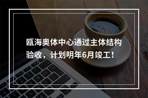 瓯海奥体中心通过主体结构验收，计划明年6月竣工！