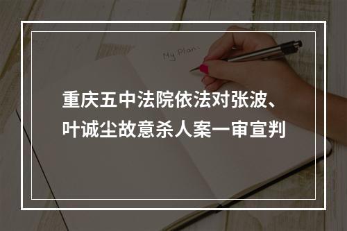 重庆五中法院依法对张波、叶诚尘故意杀人案一审宣判