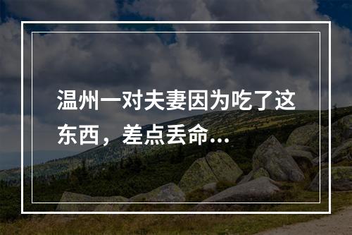 温州一对夫妻因为吃了这东西，差点丢命...