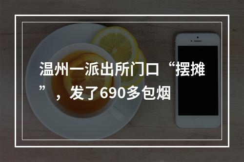 温州一派出所门口“摆摊”，发了690多包烟