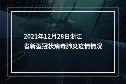 2021年12月28日浙江省新型冠状病毒肺炎疫情情况