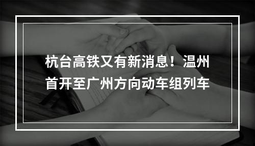 杭台高铁又有新消息！温州首开至广州方向动车组列车