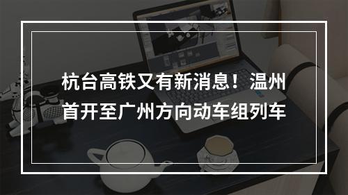 杭台高铁又有新消息！温州首开至广州方向动车组列车