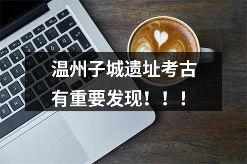 温州子城遗址考古有重要发现！！！