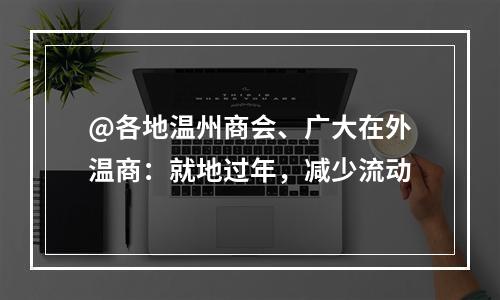 @各地温州商会、广大在外温商：就地过年，减少流动