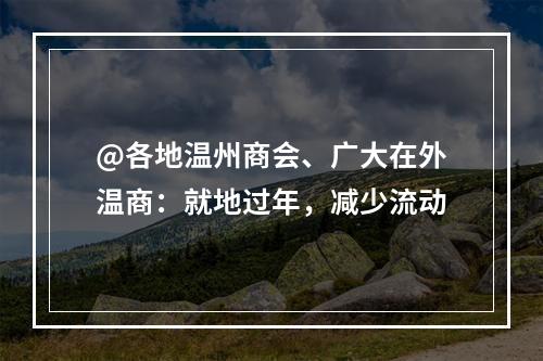@各地温州商会、广大在外温商：就地过年，减少流动