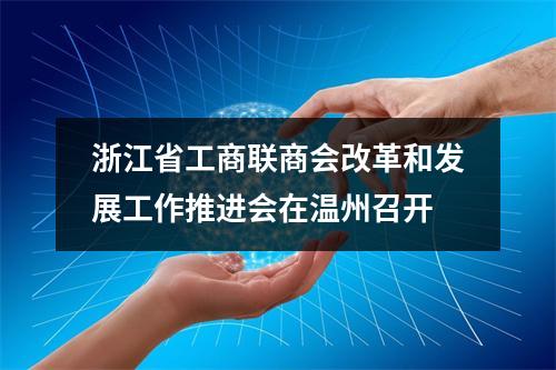 浙江省工商联商会改革和发展工作推进会在温州召开