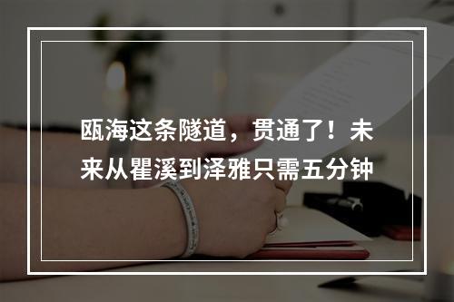 瓯海这条隧道，贯通了！未来从瞿溪到泽雅只需五分钟