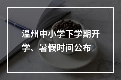 温州中小学下学期开学、暑假时间公布