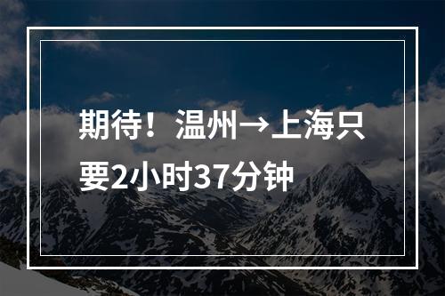 期待！温州→上海只要2小时37分钟