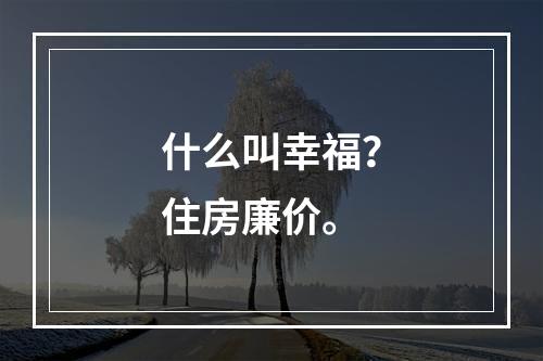 什么叫幸福？住房廉价。