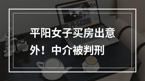 平阳女子买房出意外！中介被判刑