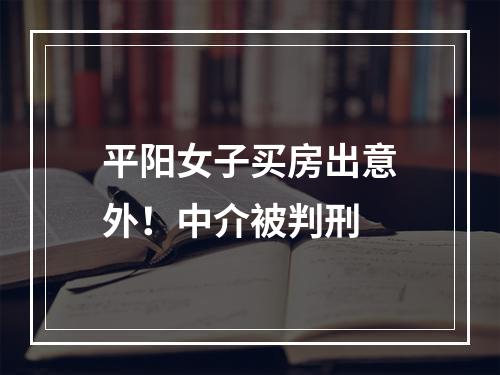 平阳女子买房出意外！中介被判刑