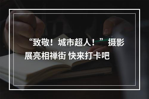 “致敬！城市超人！”摄影展亮相禅街 快来打卡吧