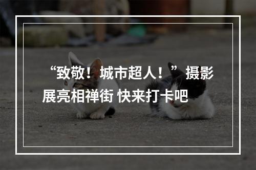 “致敬！城市超人！”摄影展亮相禅街 快来打卡吧