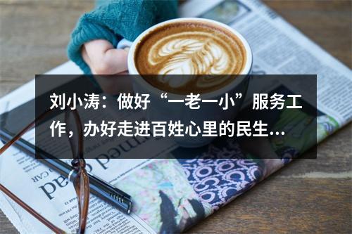 刘小涛：做好“一老一小”服务工作，办好走进百姓心里的民生实事