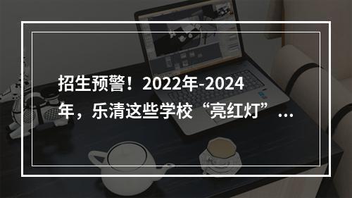 招生预警！2022年-2024年，乐清这些学校“亮红灯”了