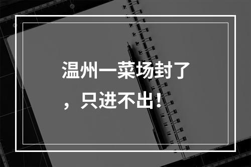 温州一菜场封了，只进不出！