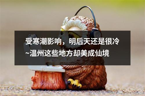 受寒潮影响，明后天还是很冷~温州这些地方却美成仙境