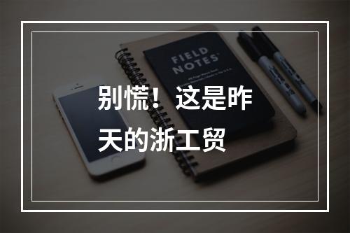 别慌！这是昨天的浙工贸