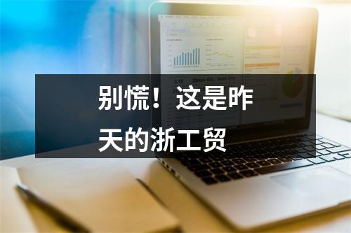 别慌！这是昨天的浙工贸