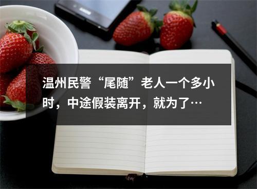 温州民警“尾随”老人一个多小时，中途假装离开，就为了…